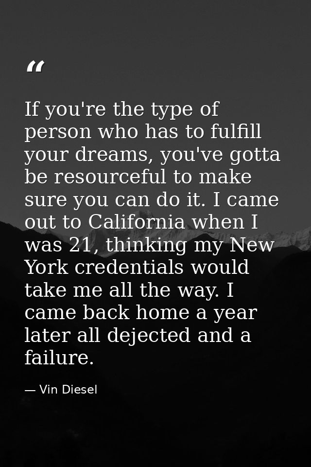 If you're the type of person who has to fulfill your dreams, you've gotta be resourceful to make sure you can do it. I c — Vin Diesel