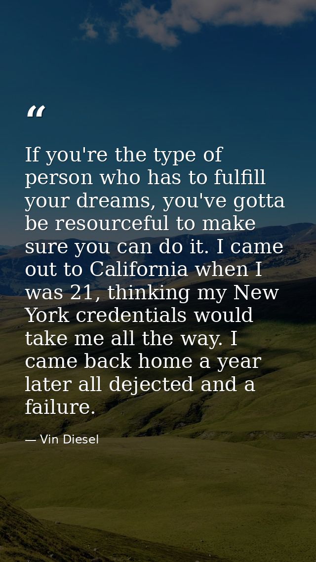 If you're the type of person who has to fulfill your dreams, you've gotta be resourceful to make sure you can do it. I c — Vin Diesel