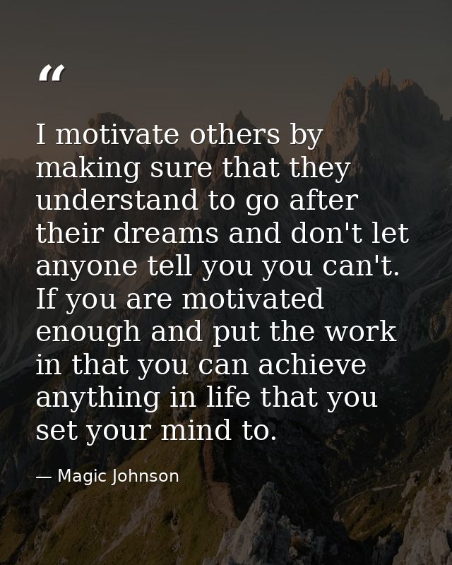 I motivate others by making sure that they understand to go after their dreams and don't let anyone tell you you can't.  — Magic Johnson