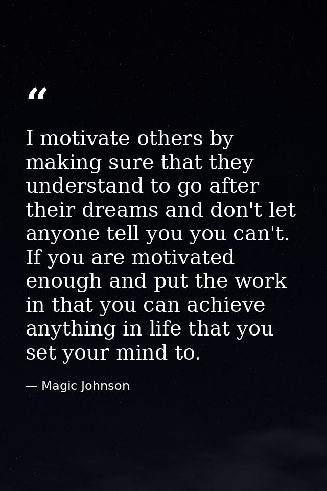 I motivate others by making sure that they understand to go after their dreams and don't let anyone tell you you can't.  — Magic Johnson