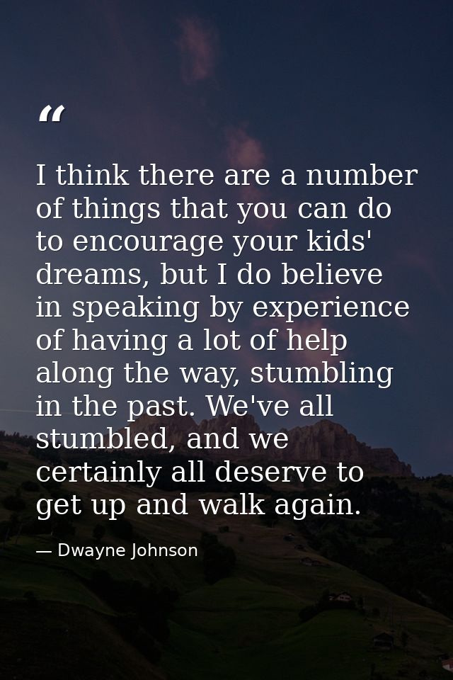 I think there are a number of things that you can do to encourage your kids' dreams, but I do believe in speaking by exp — Dwayne Johnson
