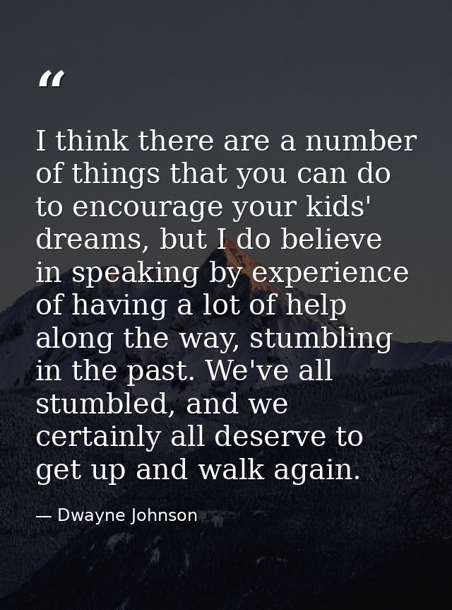 I think there are a number of things that you can do to encourage your kids' dreams, but I do believe in speaking by exp — Dwayne Johnson
