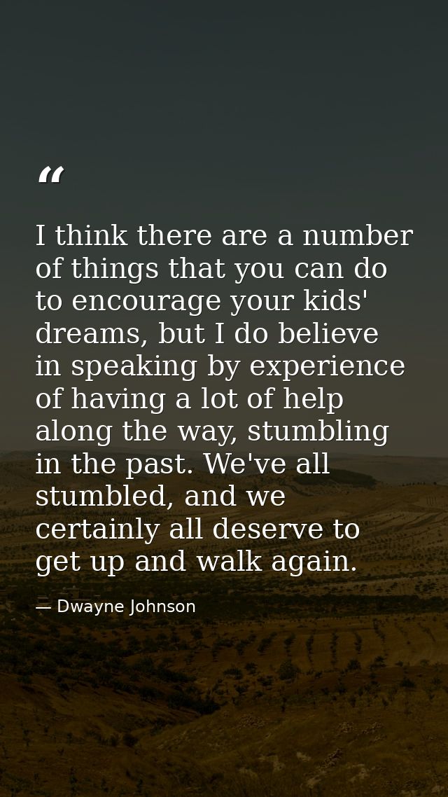 I think there are a number of things that you can do to encourage your kids' dreams, but I do believe in speaking by exp — Dwayne Johnson