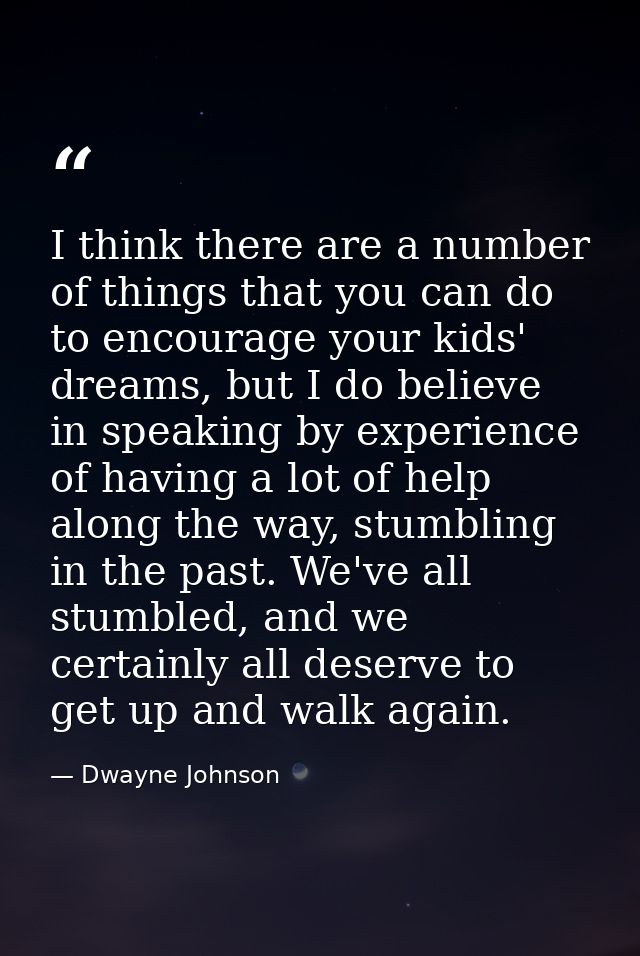 I think there are a number of things that you can do to encourage your kids' dreams, but I do believe in speaking by exp — Dwayne Johnson
