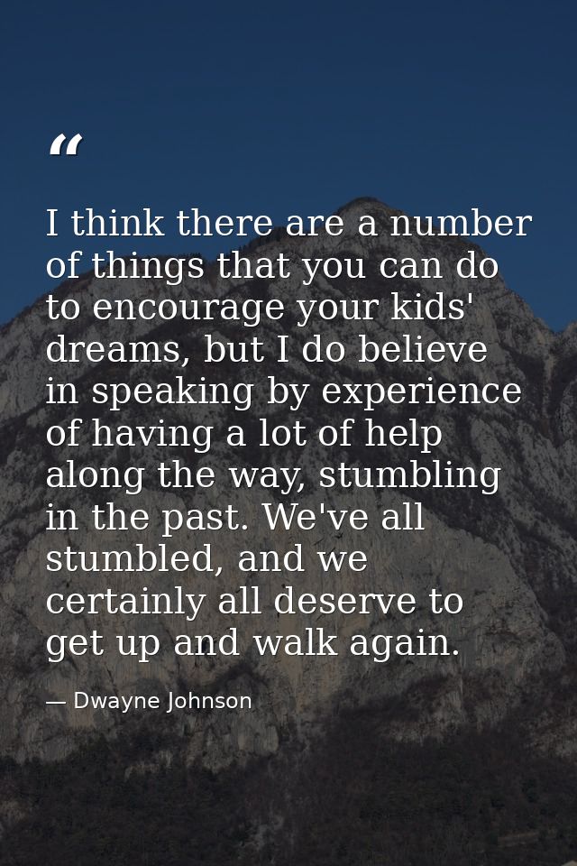 I think there are a number of things that you can do to encourage your kids' dreams, but I do believe in speaking by exp — Dwayne Johnson