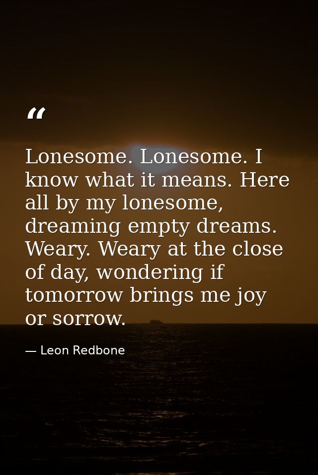 Lonesome. Lonesome. I know what it means. Here all by my lonesome, dreaming empty dreams. Weary. Weary at the close of d — Leon Redbone