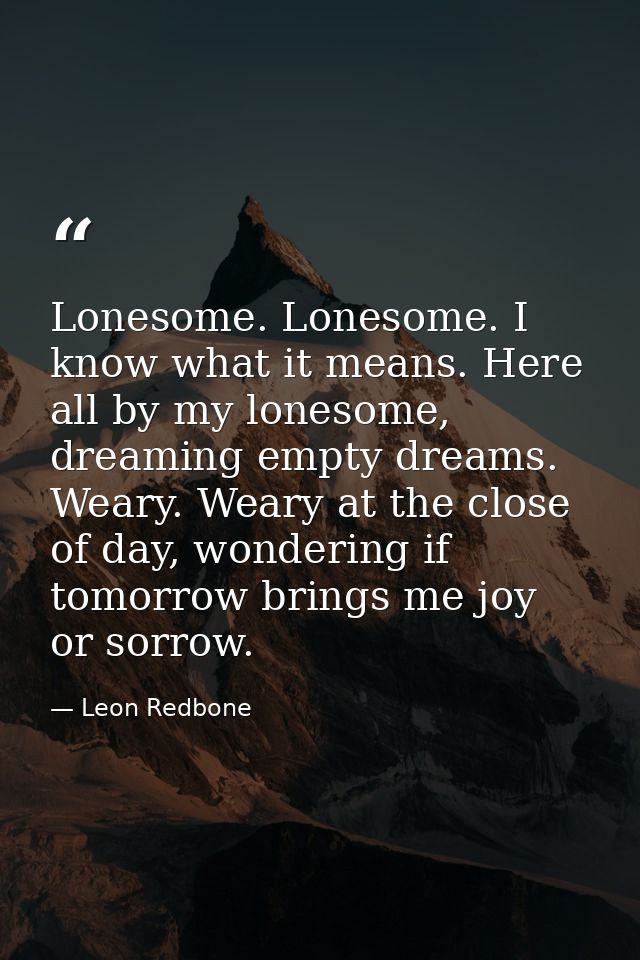 Lonesome. Lonesome. I know what it means. Here all by my lonesome, dreaming empty dreams. Weary. Weary at the close of d — Leon Redbone