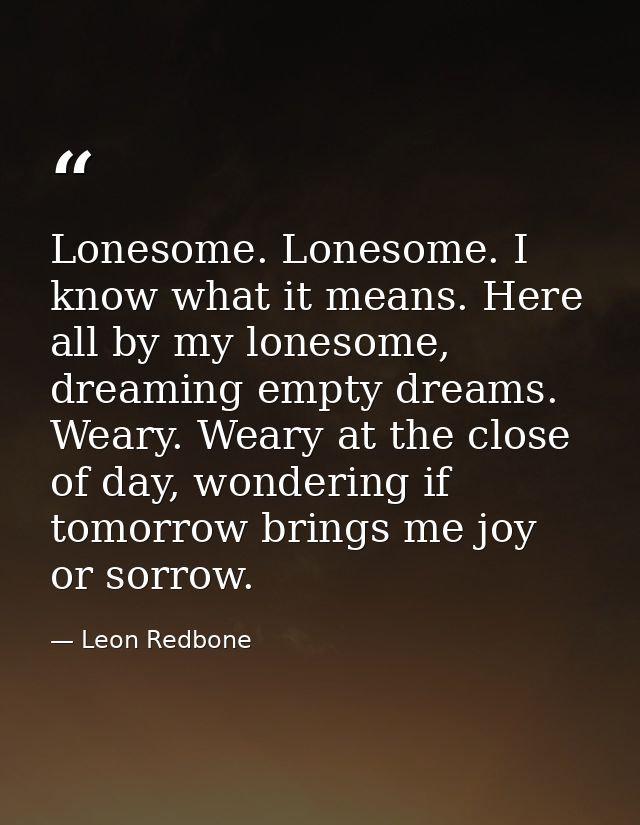 Lonesome. Lonesome. I know what it means. Here all by my lonesome, dreaming empty dreams. Weary. Weary at the close of d — Leon Redbone