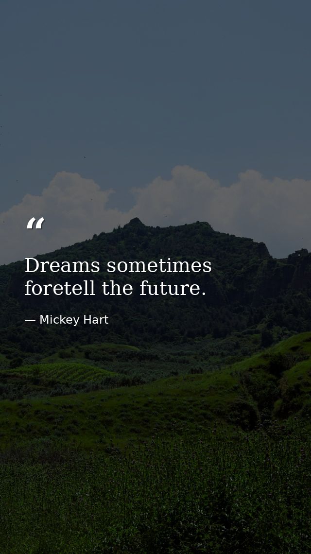 Dreams sometimes foretell the future. — Mickey Hart