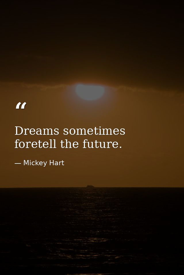 Dreams sometimes foretell the future. — Mickey Hart