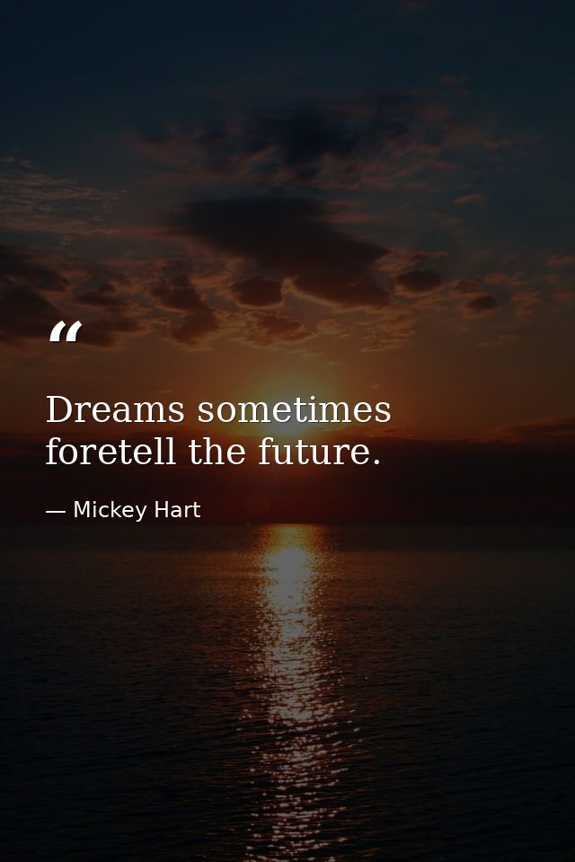 Dreams sometimes foretell the future. — Mickey Hart