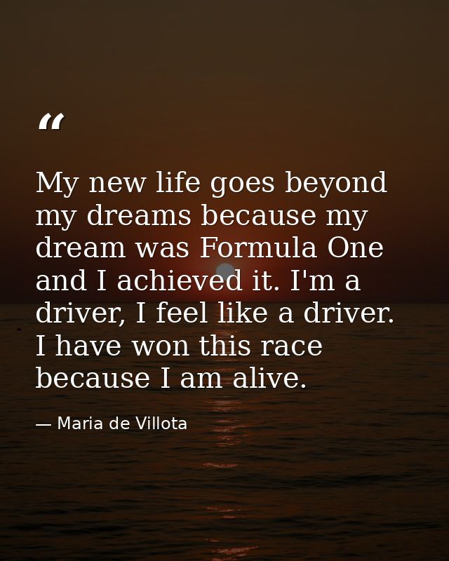 My new life goes beyond my dreams because my dream was Formula One and I achieved it. I'm a driver, I feel like a driver — Maria de Villota