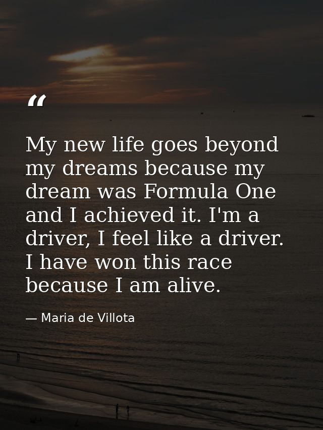 My new life goes beyond my dreams because my dream was Formula One and I achieved it. I'm a driver, I feel like a driver — Maria de Villota