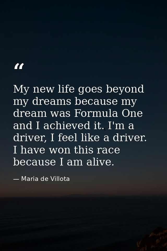 My new life goes beyond my dreams because my dream was Formula One and I achieved it. I'm a driver, I feel like a driver — Maria de Villota