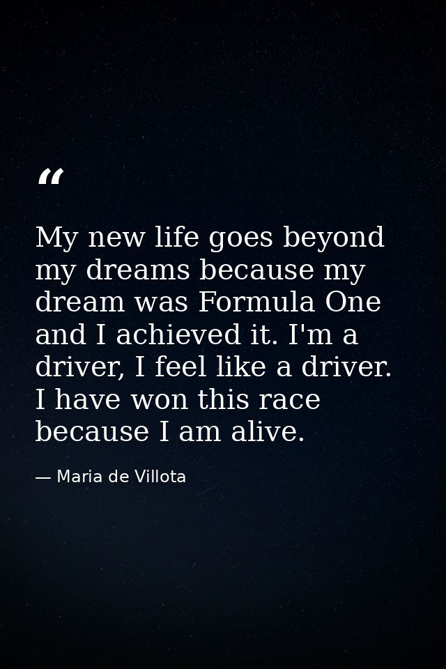 My new life goes beyond my dreams because my dream was Formula One and I achieved it. I'm a driver, I feel like a driver — Maria de Villota