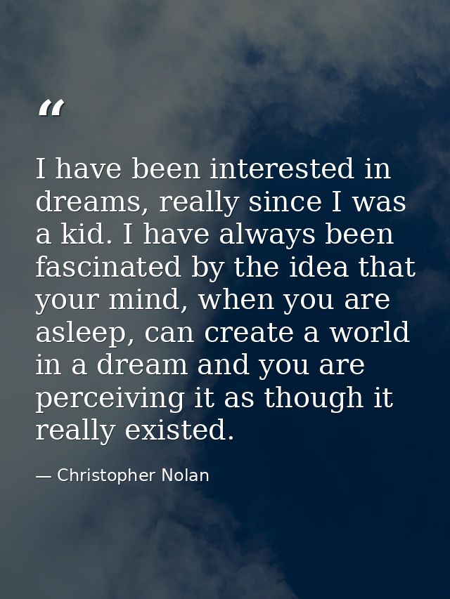 I have been interested in dreams, really since I was a kid. I have always been fascinated by the idea that your mind, wh — Christopher Nolan