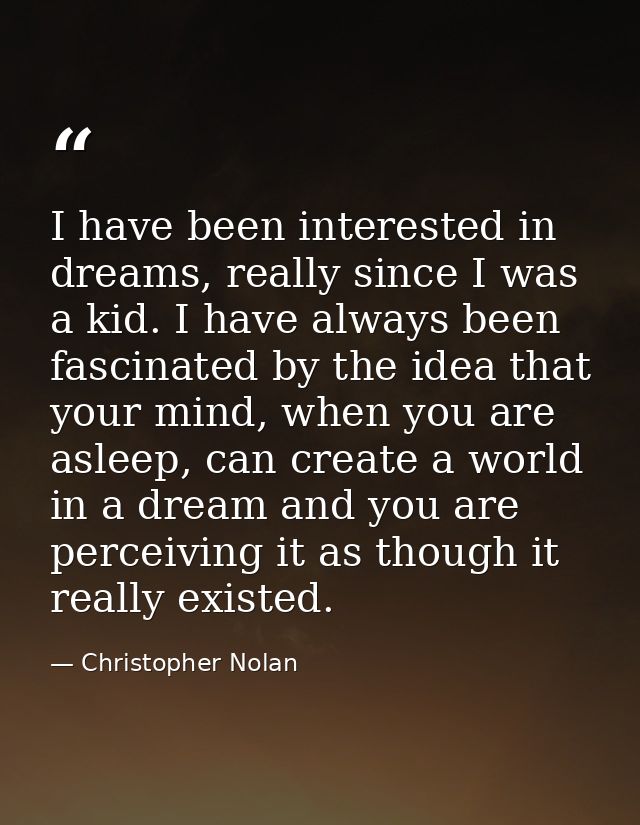 I have been interested in dreams, really since I was a kid. I have always been fascinated by the idea that your mind, wh — Christopher Nolan