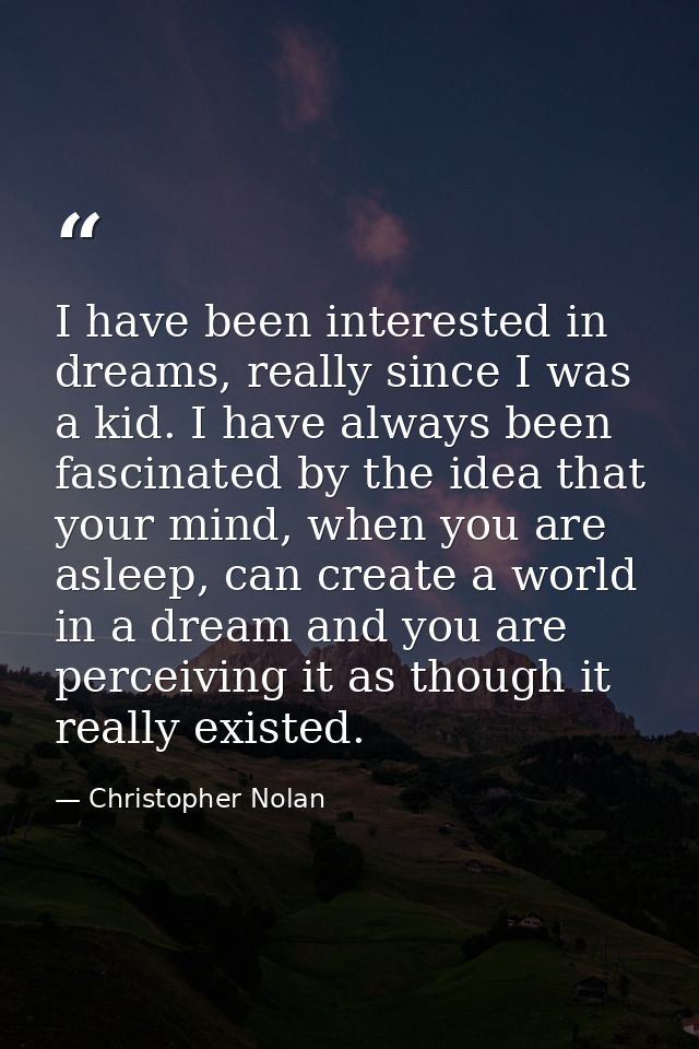 I have been interested in dreams, really since I was a kid. I have always been fascinated by the idea that your mind, wh — Christopher Nolan