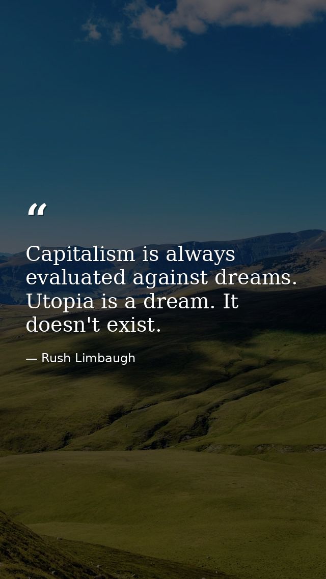 Capitalism is always evaluated against dreams. Utopia is a dream. It doesn't exist. — Rush Limbaugh