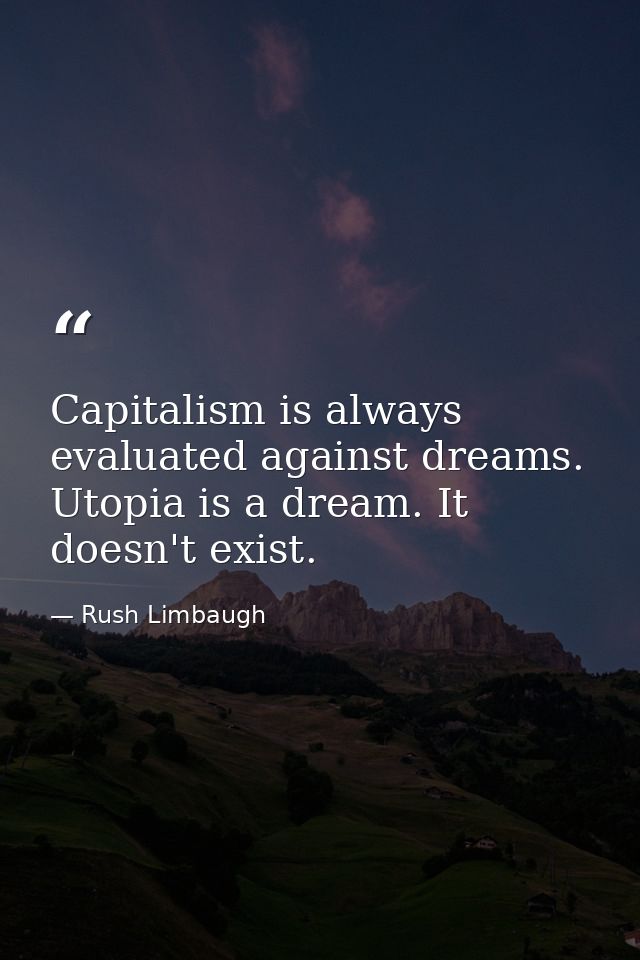 Capitalism is always evaluated against dreams. Utopia is a dream. It doesn't exist. — Rush Limbaugh