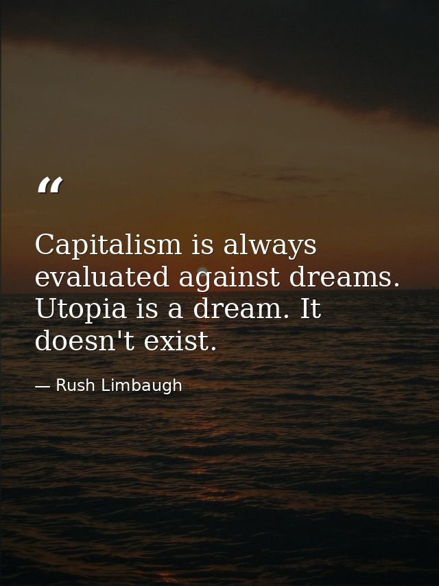 Capitalism is always evaluated against dreams. Utopia is a dream. It doesn't exist. — Rush Limbaugh
