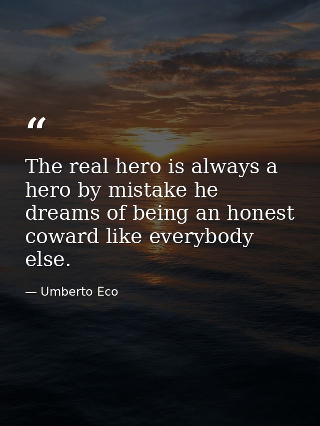 The real hero is always a hero by mistake he dreams of being an honest coward like everybody else. — Umberto Eco