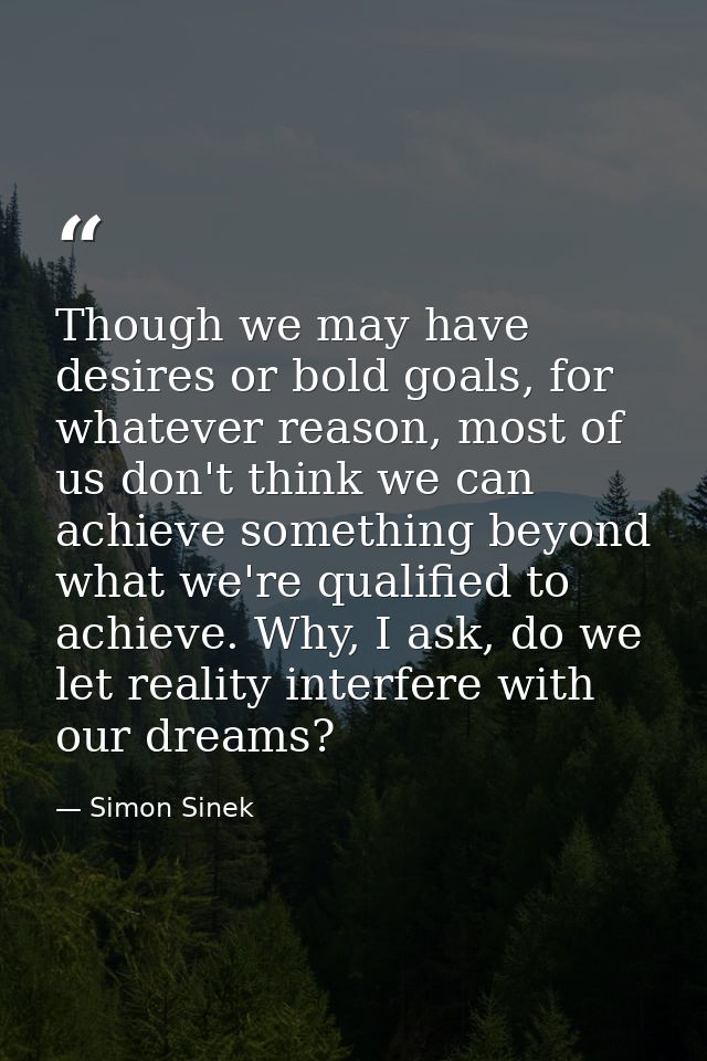 Though we may have desires or bold goals, for whatever reason, most of us don't think we can achieve something beyond wh — Simon Sinek