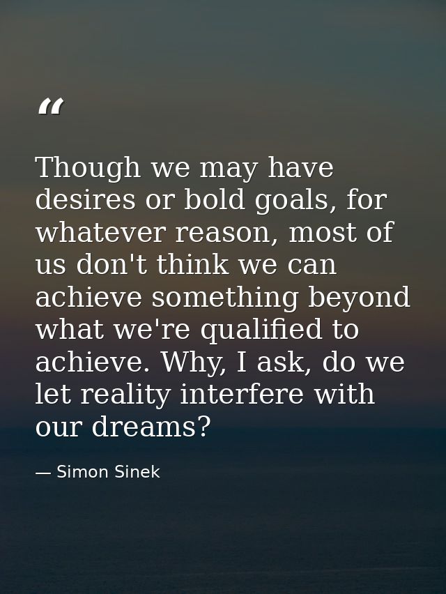 Though we may have desires or bold goals, for whatever reason, most of us don't think we can achieve something beyond wh — Simon Sinek