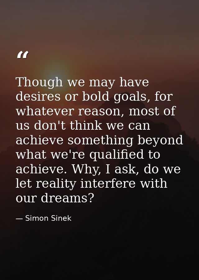 Though we may have desires or bold goals, for whatever reason, most of us don't think we can achieve something beyond wh — Simon Sinek