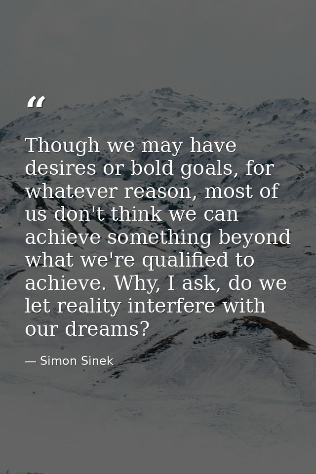 Though we may have desires or bold goals, for whatever reason, most of us don't think we can achieve something beyond wh — Simon Sinek
