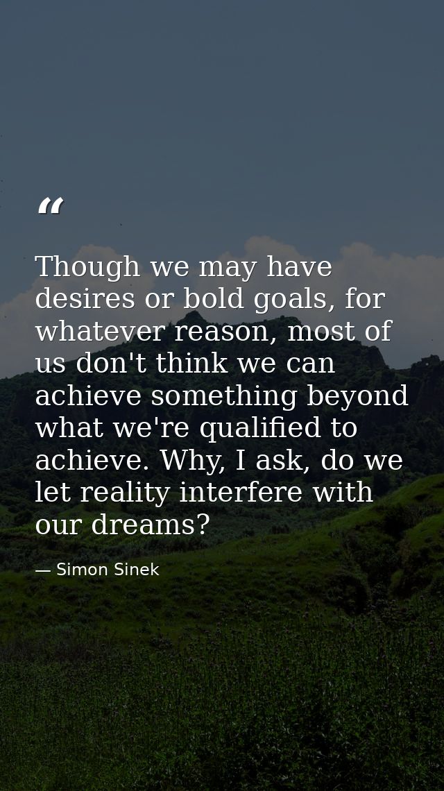 Though we may have desires or bold goals, for whatever reason, most of us don't think we can achieve something beyond wh — Simon Sinek