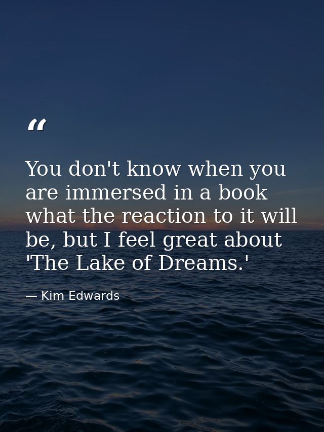 You don't know when you are immersed in a book what the reaction to it will be, but I feel great about 'The Lake of Drea — Kim Edwards