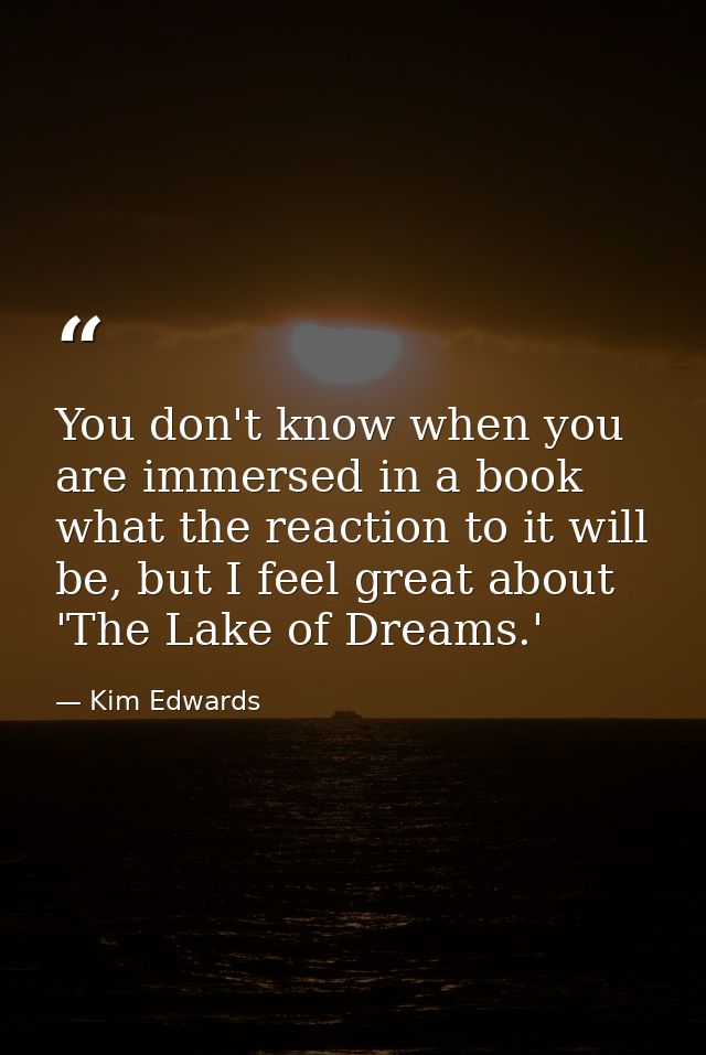 You don't know when you are immersed in a book what the reaction to it will be, but I feel great about 'The Lake of Drea — Kim Edwards