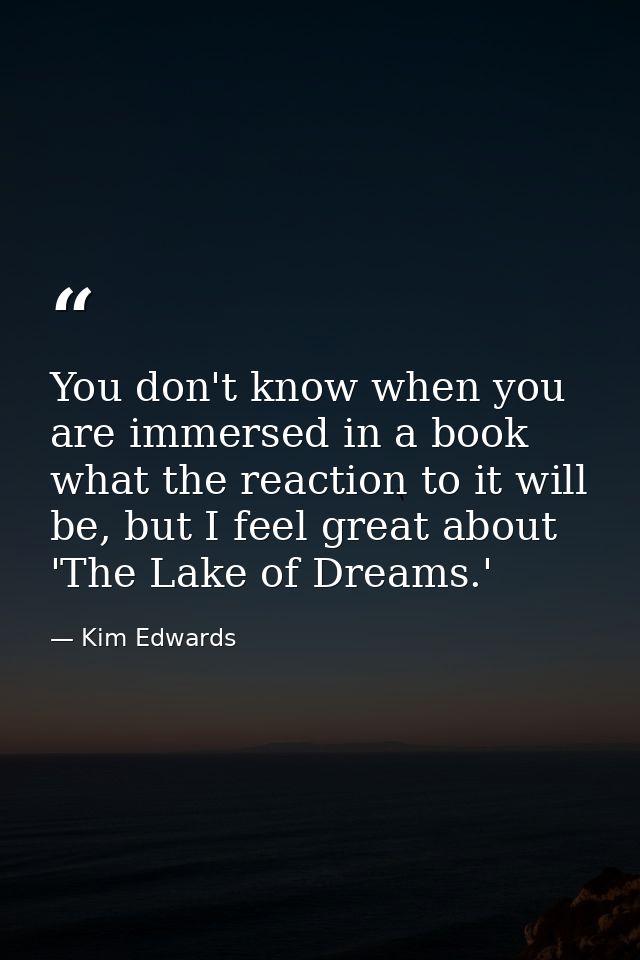 You don't know when you are immersed in a book what the reaction to it will be, but I feel great about 'The Lake of Drea — Kim Edwards