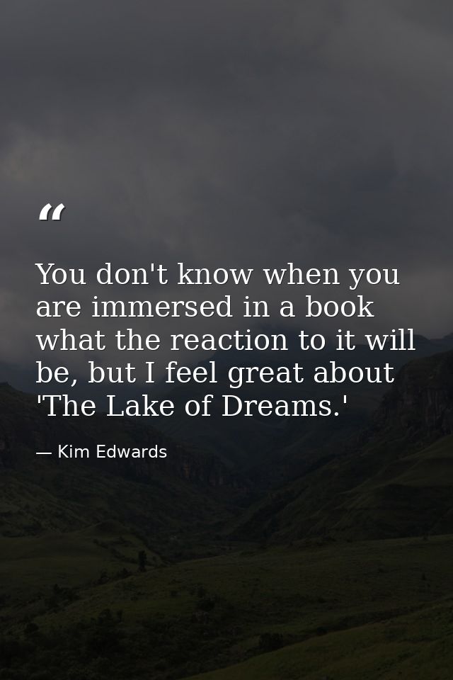 You don't know when you are immersed in a book what the reaction to it will be, but I feel great about 'The Lake of Drea — Kim Edwards