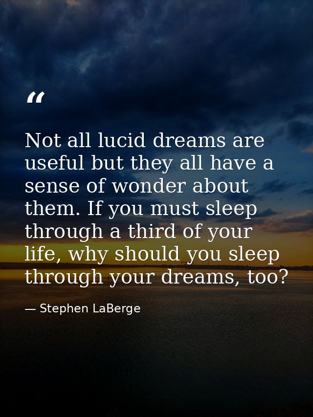 Not all lucid dreams are useful but they all have a sense of wonder about them. If you must sleep through a third of you — Stephen LaBerge