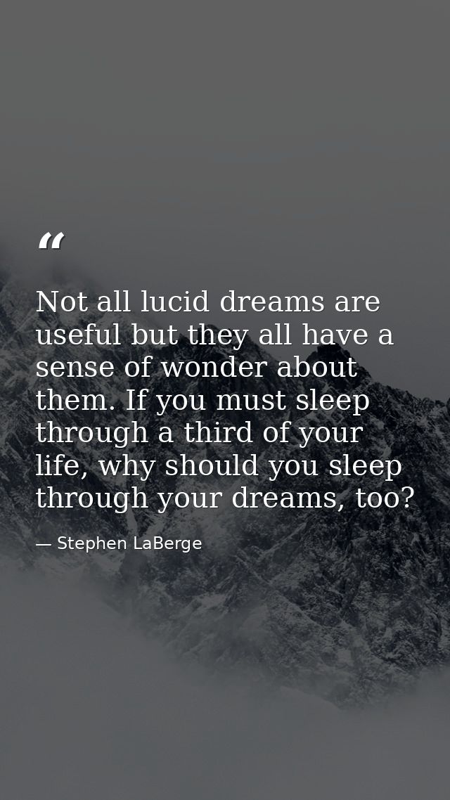Not all lucid dreams are useful but they all have a sense of wonder about them. If you must sleep through a third of you — Stephen LaBerge