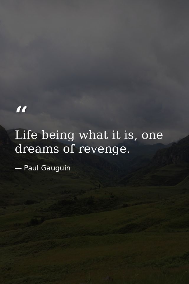 Life being what it is, one dreams of revenge. — Paul Gauguin