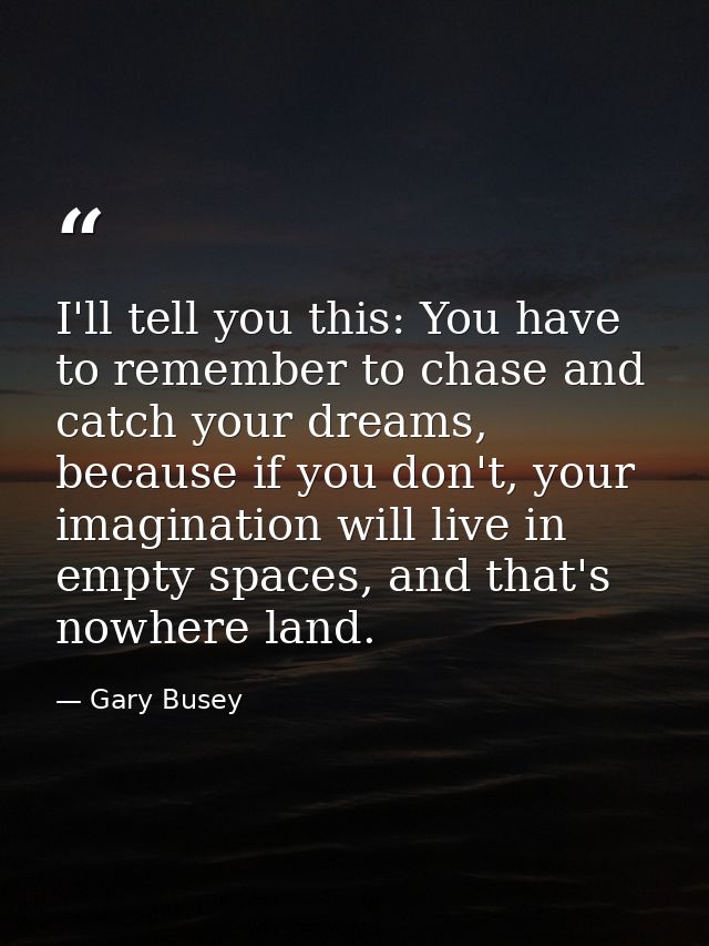 I'll tell you this: You have to remember to chase and catch your dreams, because if you don't, your imagination will liv — Gary Busey