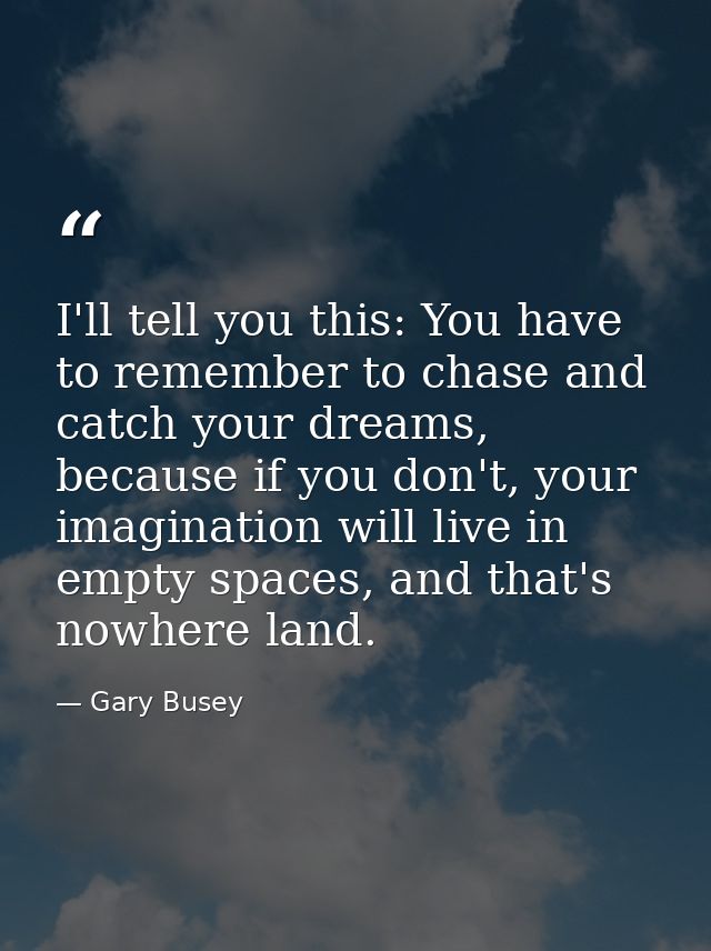 I'll tell you this: You have to remember to chase and catch your dreams, because if you don't, your imagination will liv — Gary Busey