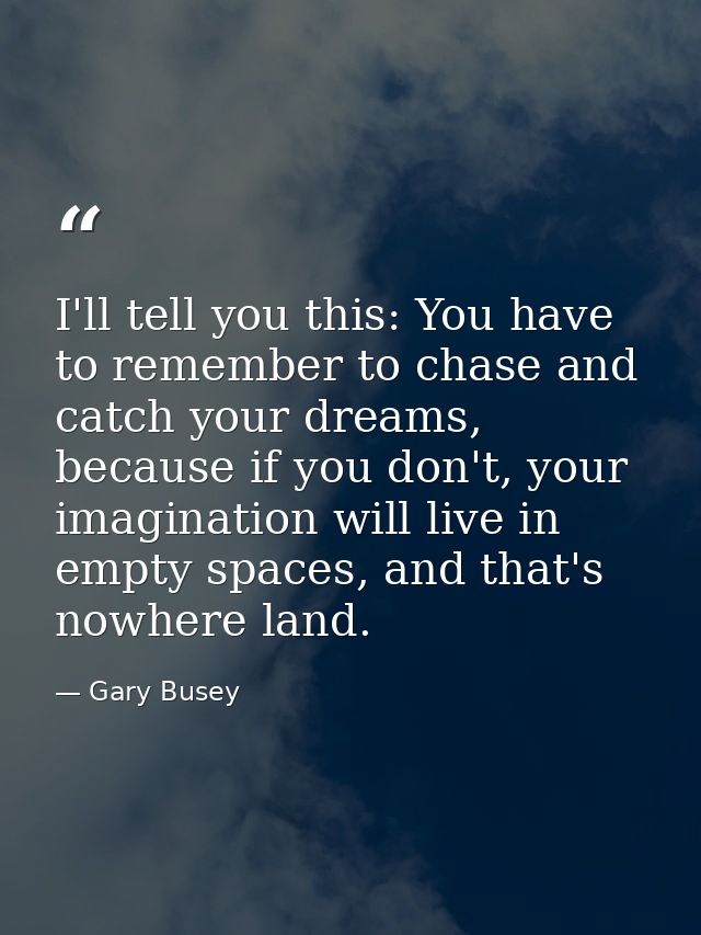 I'll tell you this: You have to remember to chase and catch your dreams, because if you don't, your imagination will liv — Gary Busey