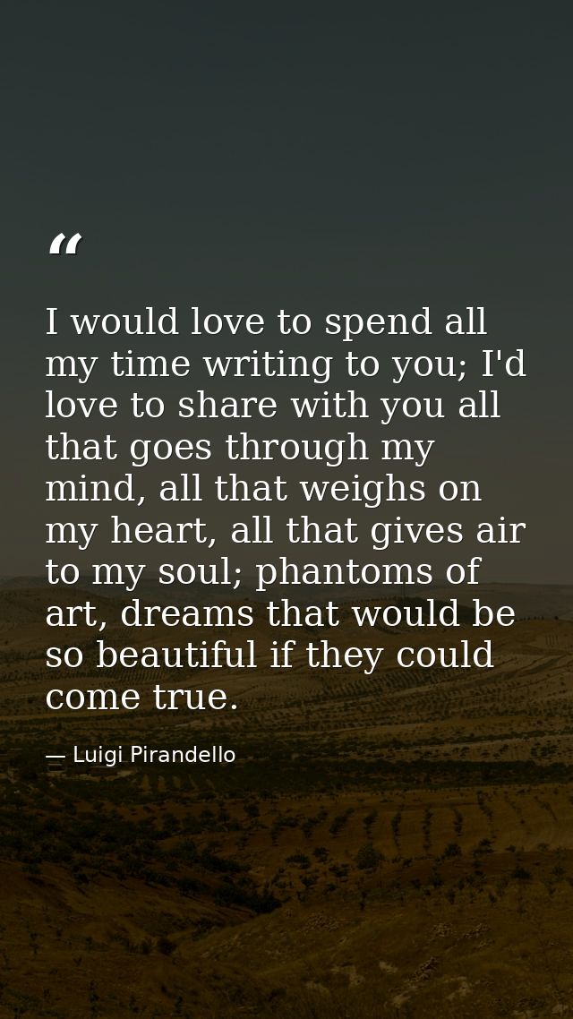 I would love to spend all my time writing to you; I'd love to share with you all that goes through my mind, all that wei — Luigi Pirandello