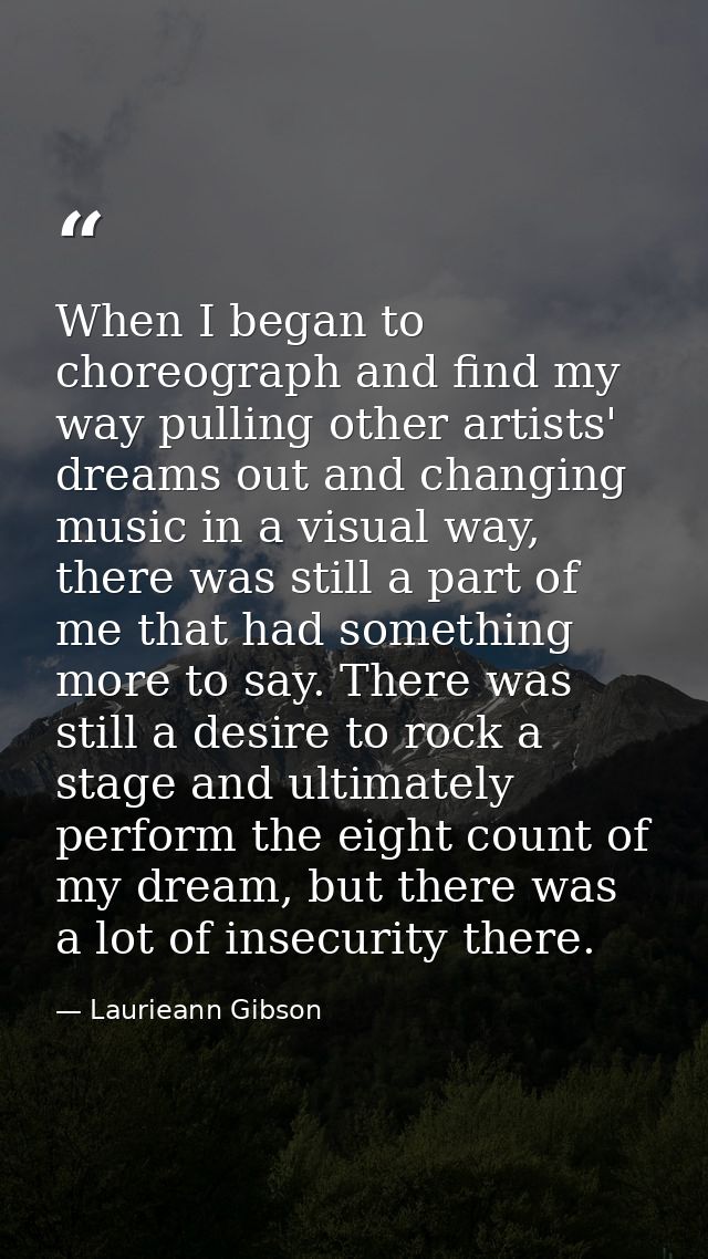 When I began to choreograph and find my way pulling other artists' dreams out and changing music in a visual way, there  — Laurieann Gibson
