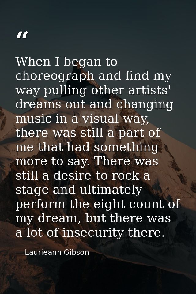 When I began to choreograph and find my way pulling other artists' dreams out and changing music in a visual way, there  — Laurieann Gibson
