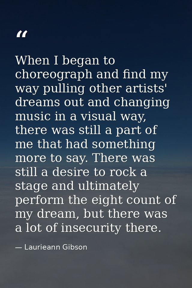 When I began to choreograph and find my way pulling other artists' dreams out and changing music in a visual way, there  — Laurieann Gibson