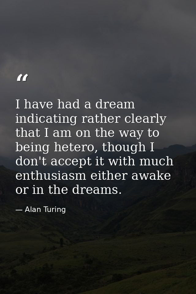 I have had a dream indicating rather clearly that I am on the way to being hetero, though I don't accept it with much en — Alan Turing