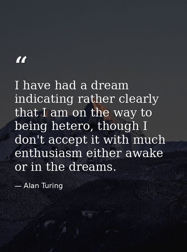 I have had a dream indicating rather clearly that I am on the way to being hetero, though I don't accept it with much en — Alan Turing