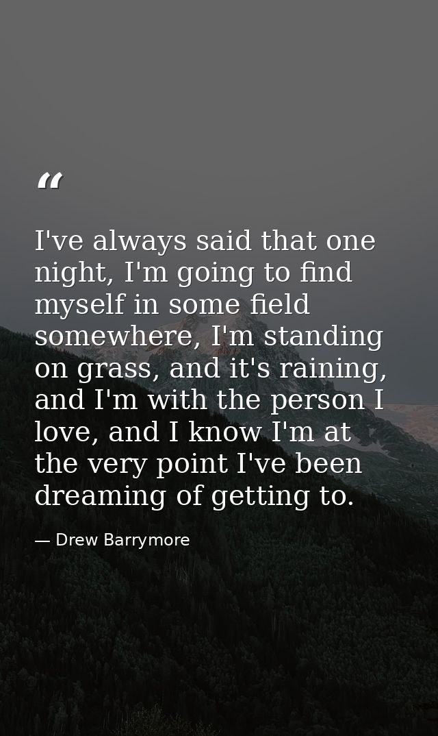 I've always said that one night, I'm going to find myself in some field somewhere, I'm standing on grass, and it's raini — Drew Barrymore