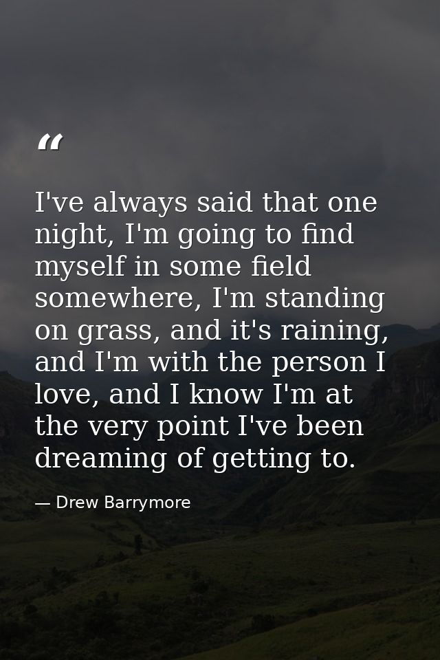 I've always said that one night, I'm going to find myself in some field somewhere, I'm standing on grass, and it's raini — Drew Barrymore