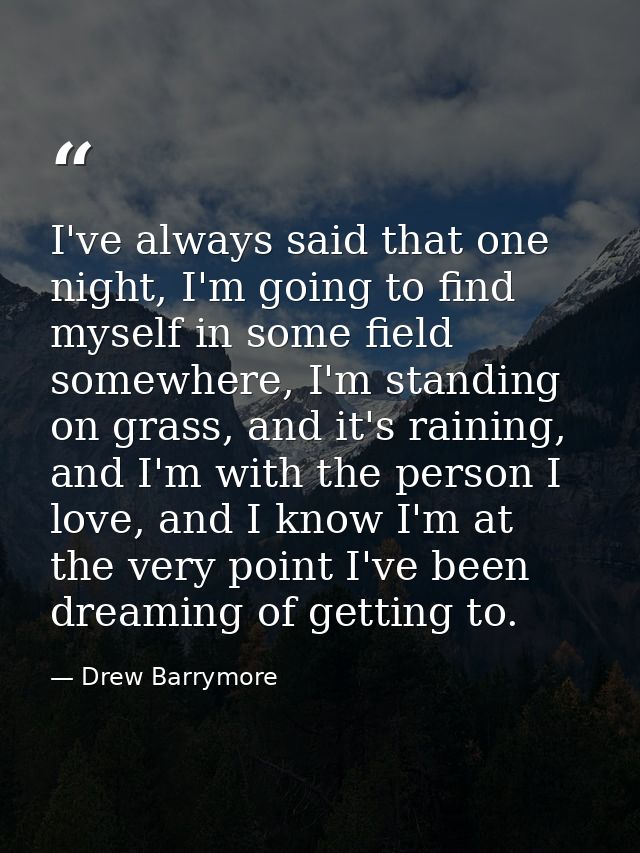 I've always said that one night, I'm going to find myself in some field somewhere, I'm standing on grass, and it's raini — Drew Barrymore